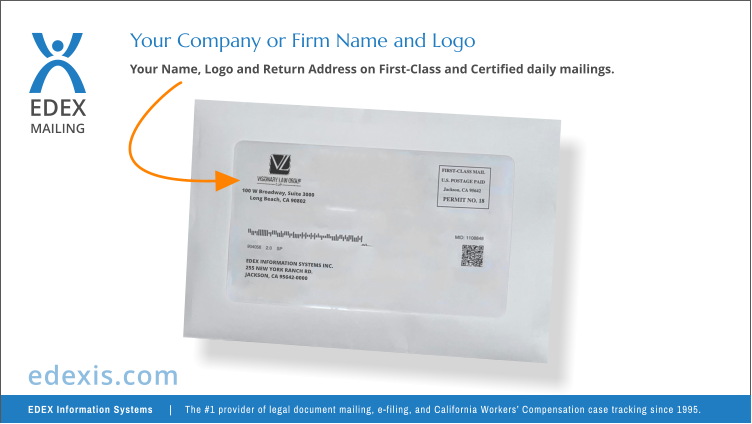 EDEX MAILING Your Name, Logo and Return Address on First-Class and Certified daily mailings.  Your Company or Firm Name and Logo EDEX INFORMATION SYSTEMS INC. 255 NEW YORK RANCH RD. JACKSON, CA 95642-0000  100 W Broadway, Suite 3000 Long Beach, CA 90802 EDEX Information Systems    |   The #1 provider of legal document mailing, e-filing, and California Workers’ Compensation case tracking since 1995. edexis.com