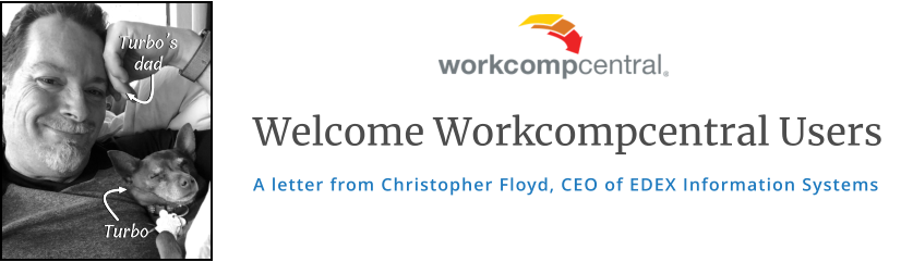 Welcome Workcompcentral Users A letter from Christopher Floyd, CEO of EDEX Information Systems Turbo Turbo’s dad